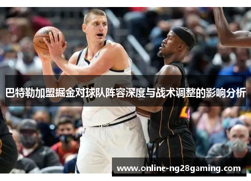 巴特勒加盟掘金对球队阵容深度与战术调整的影响分析