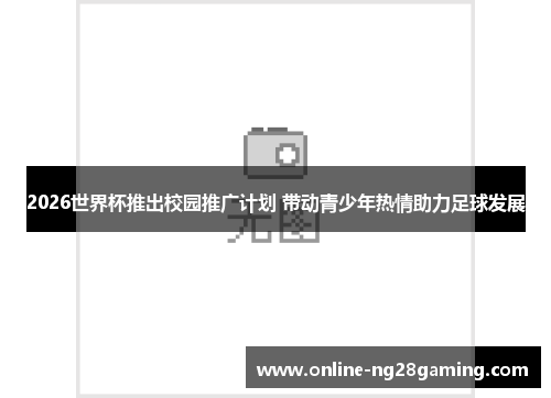 2026世界杯推出校园推广计划 带动青少年热情助力足球发展